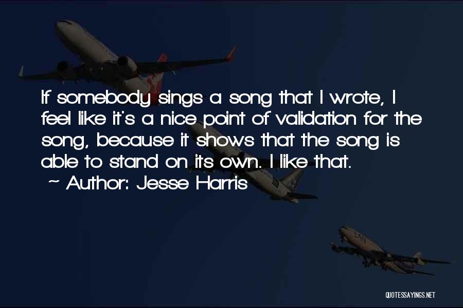 Jesse Harris Quotes: If Somebody Sings A Song That I Wrote, I Feel Like It's A Nice Point Of Validation For The Song,