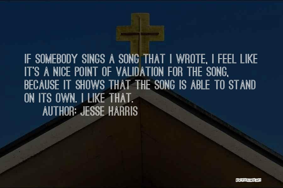 Jesse Harris Quotes: If Somebody Sings A Song That I Wrote, I Feel Like It's A Nice Point Of Validation For The Song,