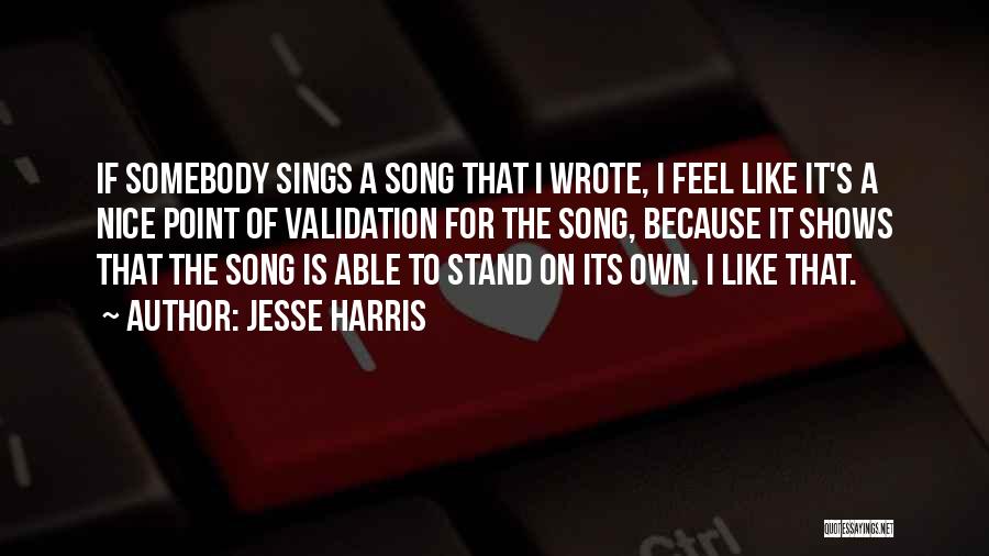 Jesse Harris Quotes: If Somebody Sings A Song That I Wrote, I Feel Like It's A Nice Point Of Validation For The Song,