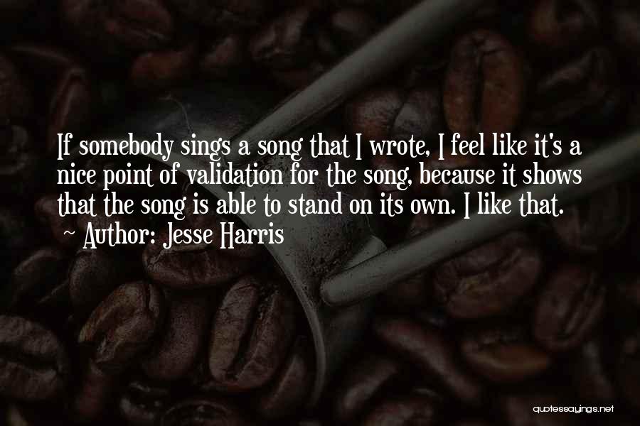 Jesse Harris Quotes: If Somebody Sings A Song That I Wrote, I Feel Like It's A Nice Point Of Validation For The Song,