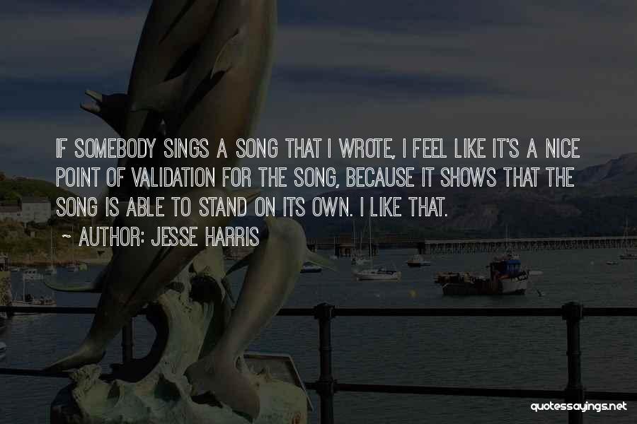 Jesse Harris Quotes: If Somebody Sings A Song That I Wrote, I Feel Like It's A Nice Point Of Validation For The Song,