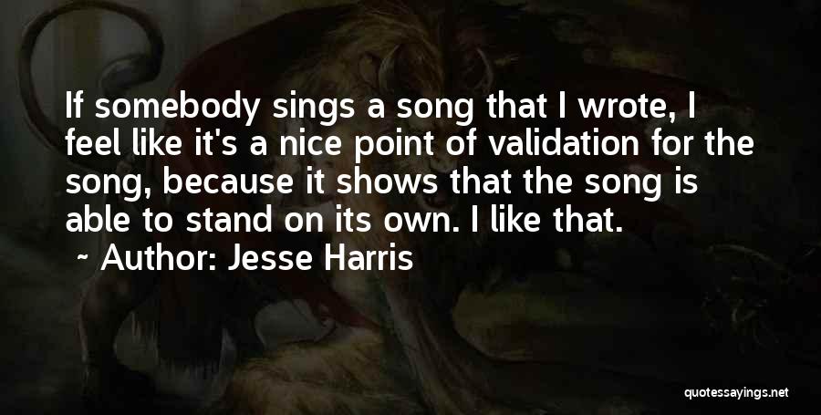 Jesse Harris Quotes: If Somebody Sings A Song That I Wrote, I Feel Like It's A Nice Point Of Validation For The Song,