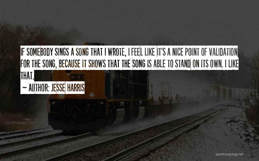 Jesse Harris Quotes: If Somebody Sings A Song That I Wrote, I Feel Like It's A Nice Point Of Validation For The Song,