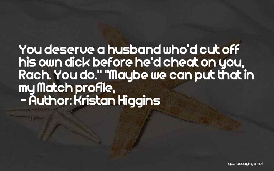 Kristan Higgins Quotes: You Deserve A Husband Who'd Cut Off His Own Dick Before He'd Cheat On You, Rach. You Do. Maybe We