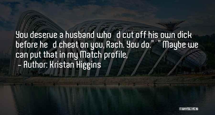 Kristan Higgins Quotes: You Deserve A Husband Who'd Cut Off His Own Dick Before He'd Cheat On You, Rach. You Do. Maybe We