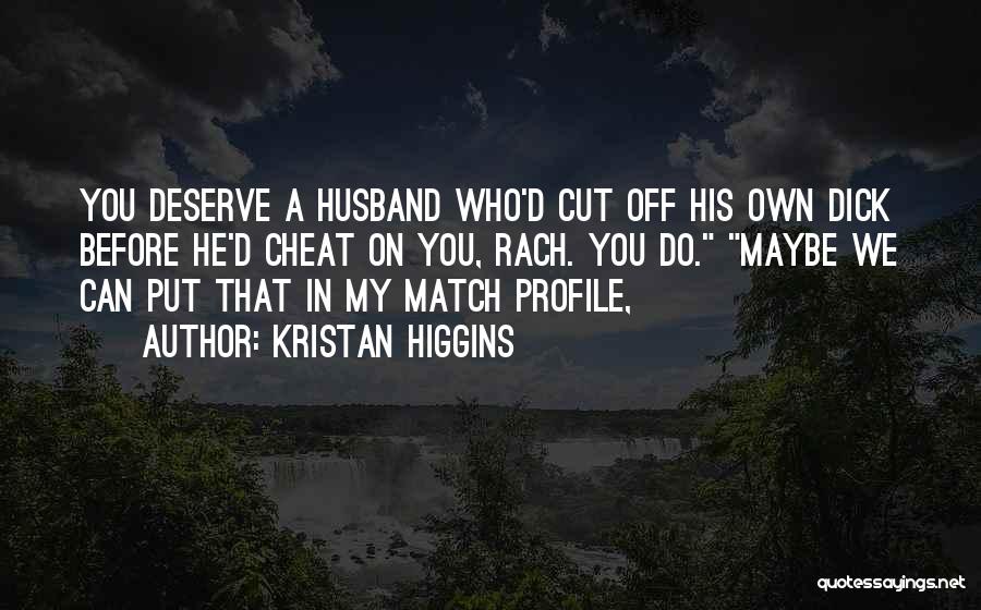 Kristan Higgins Quotes: You Deserve A Husband Who'd Cut Off His Own Dick Before He'd Cheat On You, Rach. You Do. Maybe We