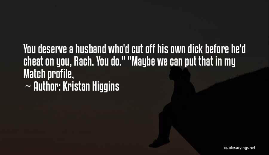 Kristan Higgins Quotes: You Deserve A Husband Who'd Cut Off His Own Dick Before He'd Cheat On You, Rach. You Do. Maybe We