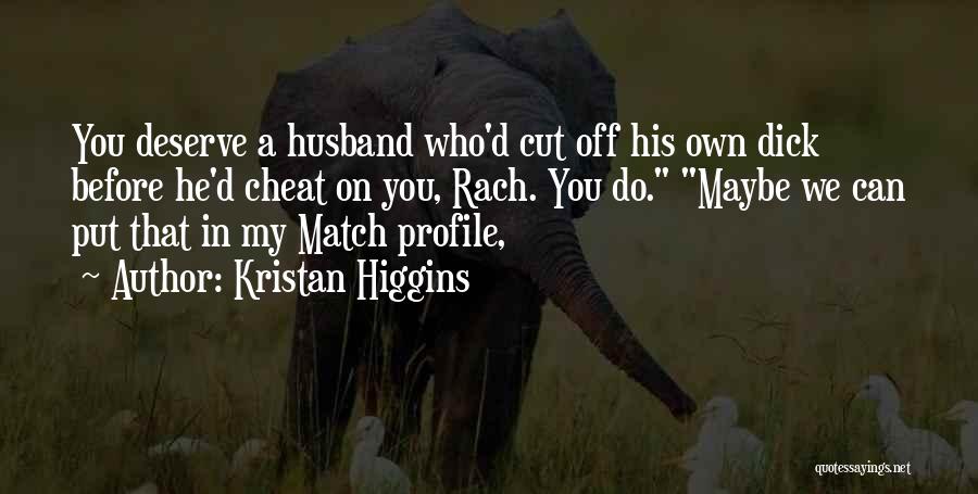 Kristan Higgins Quotes: You Deserve A Husband Who'd Cut Off His Own Dick Before He'd Cheat On You, Rach. You Do. Maybe We