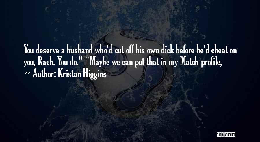 Kristan Higgins Quotes: You Deserve A Husband Who'd Cut Off His Own Dick Before He'd Cheat On You, Rach. You Do. Maybe We