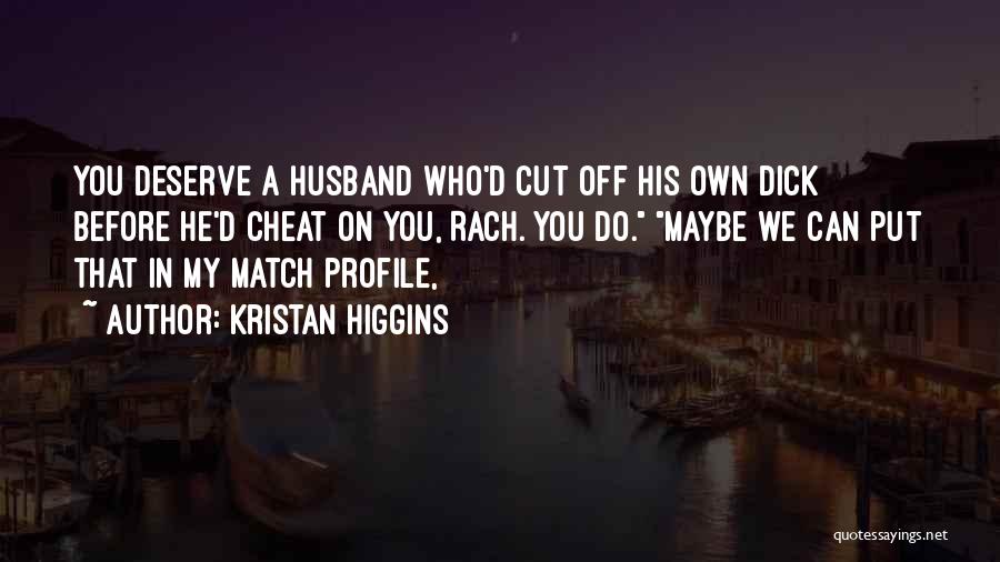 Kristan Higgins Quotes: You Deserve A Husband Who'd Cut Off His Own Dick Before He'd Cheat On You, Rach. You Do. Maybe We