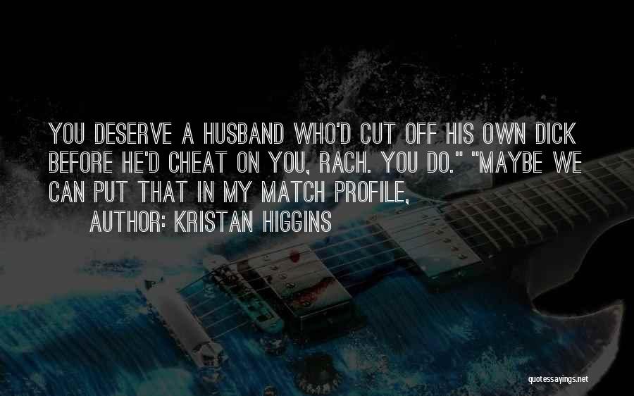 Kristan Higgins Quotes: You Deserve A Husband Who'd Cut Off His Own Dick Before He'd Cheat On You, Rach. You Do. Maybe We