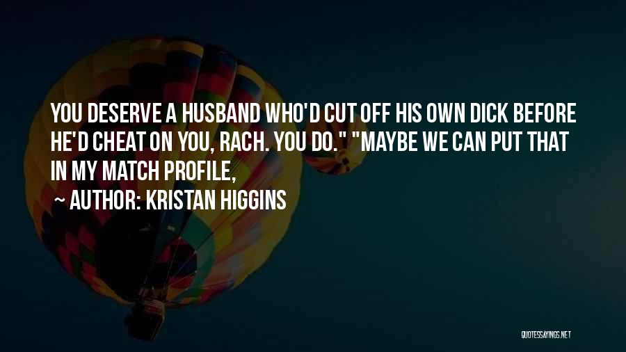 Kristan Higgins Quotes: You Deserve A Husband Who'd Cut Off His Own Dick Before He'd Cheat On You, Rach. You Do. Maybe We