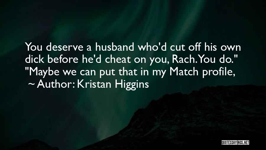 Kristan Higgins Quotes: You Deserve A Husband Who'd Cut Off His Own Dick Before He'd Cheat On You, Rach. You Do. Maybe We