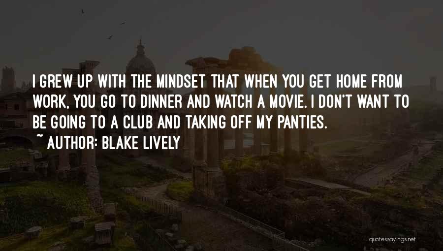 Blake Lively Quotes: I Grew Up With The Mindset That When You Get Home From Work, You Go To Dinner And Watch A