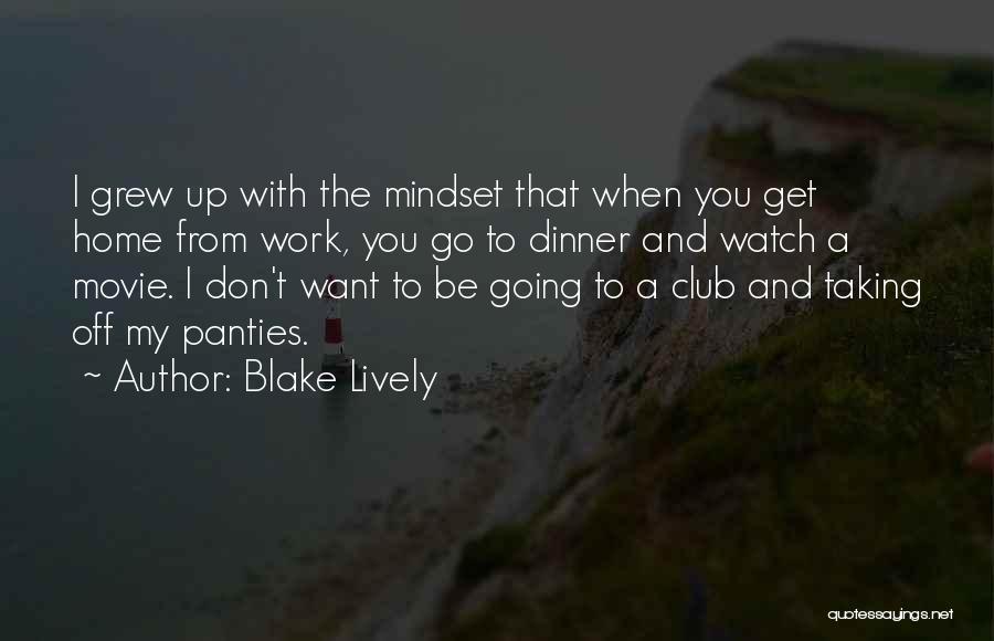 Blake Lively Quotes: I Grew Up With The Mindset That When You Get Home From Work, You Go To Dinner And Watch A