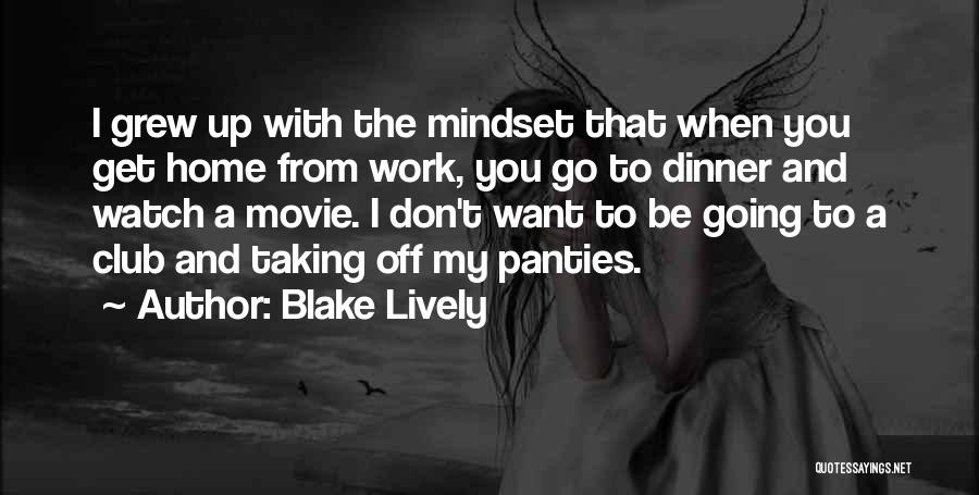 Blake Lively Quotes: I Grew Up With The Mindset That When You Get Home From Work, You Go To Dinner And Watch A