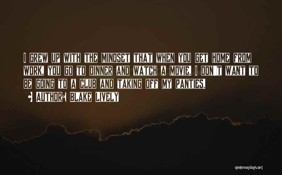 Blake Lively Quotes: I Grew Up With The Mindset That When You Get Home From Work, You Go To Dinner And Watch A