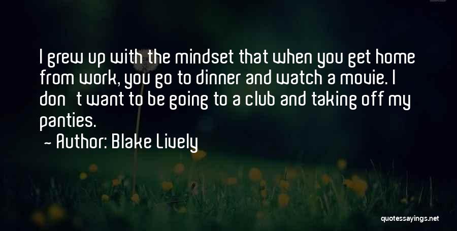 Blake Lively Quotes: I Grew Up With The Mindset That When You Get Home From Work, You Go To Dinner And Watch A