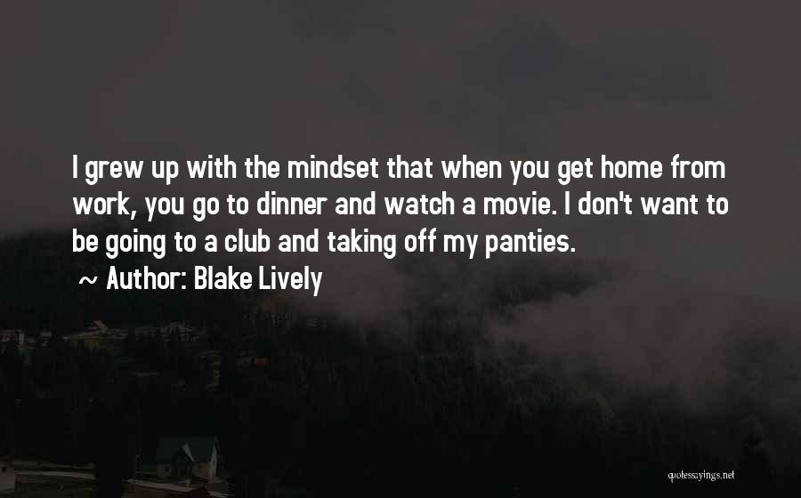 Blake Lively Quotes: I Grew Up With The Mindset That When You Get Home From Work, You Go To Dinner And Watch A