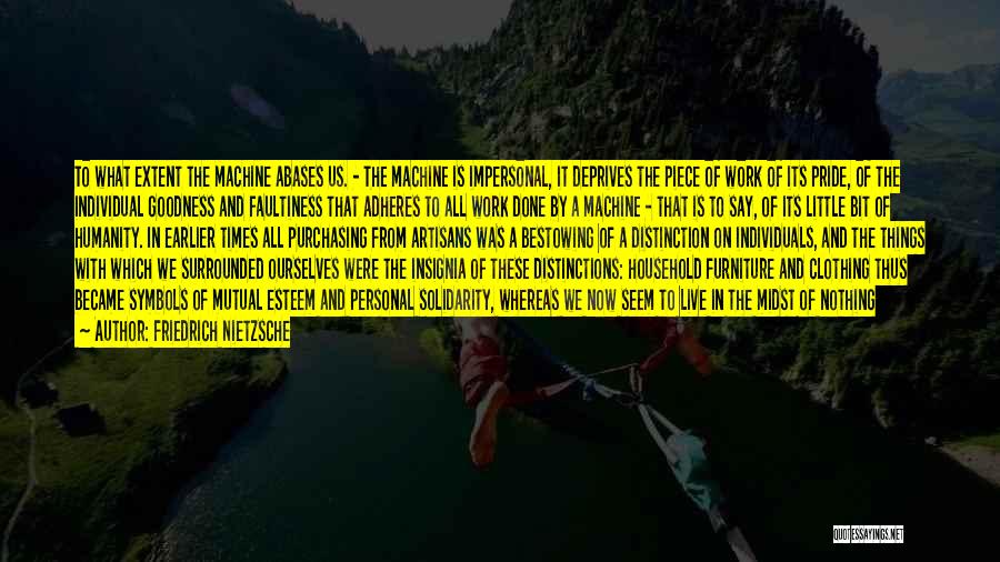 Friedrich Nietzsche Quotes: To What Extent The Machine Abases Us. - The Machine Is Impersonal, It Deprives The Piece Of Work Of Its