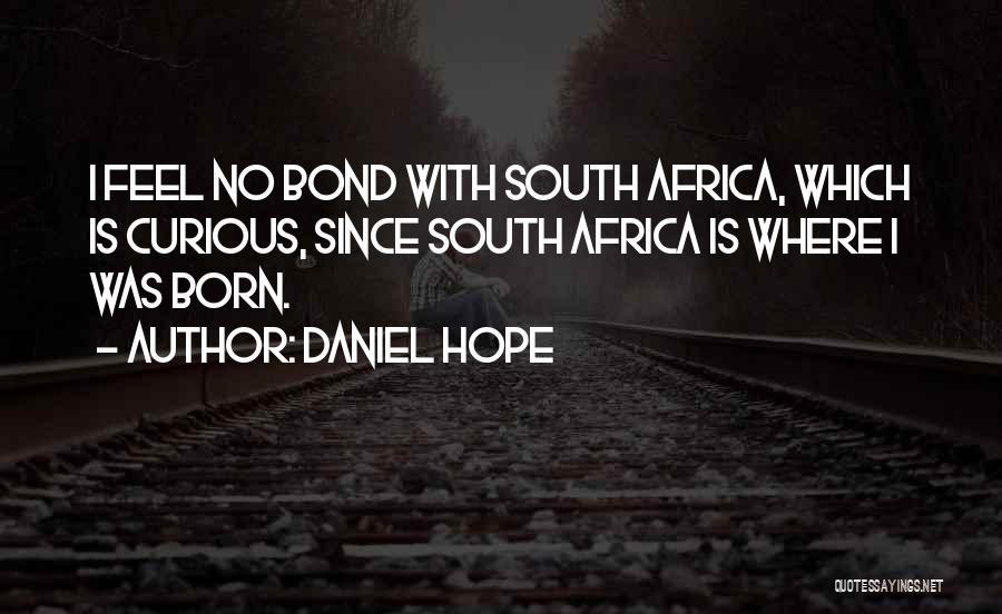 Daniel Hope Quotes: I Feel No Bond With South Africa, Which Is Curious, Since South Africa Is Where I Was Born.