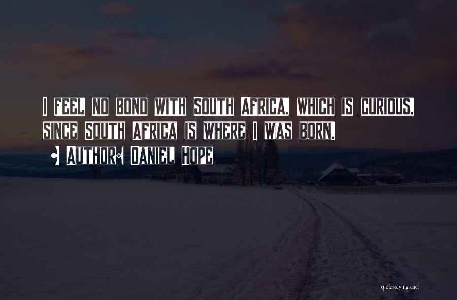 Daniel Hope Quotes: I Feel No Bond With South Africa, Which Is Curious, Since South Africa Is Where I Was Born.
