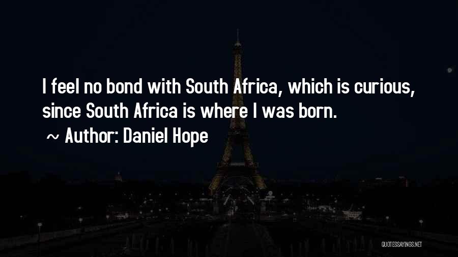 Daniel Hope Quotes: I Feel No Bond With South Africa, Which Is Curious, Since South Africa Is Where I Was Born.