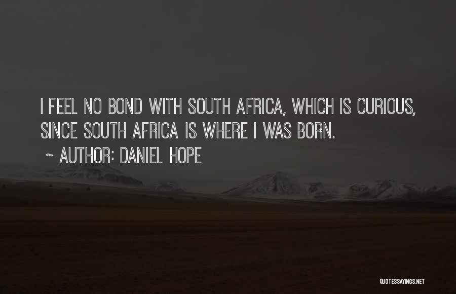 Daniel Hope Quotes: I Feel No Bond With South Africa, Which Is Curious, Since South Africa Is Where I Was Born.