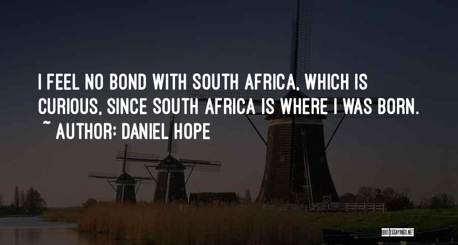 Daniel Hope Quotes: I Feel No Bond With South Africa, Which Is Curious, Since South Africa Is Where I Was Born.