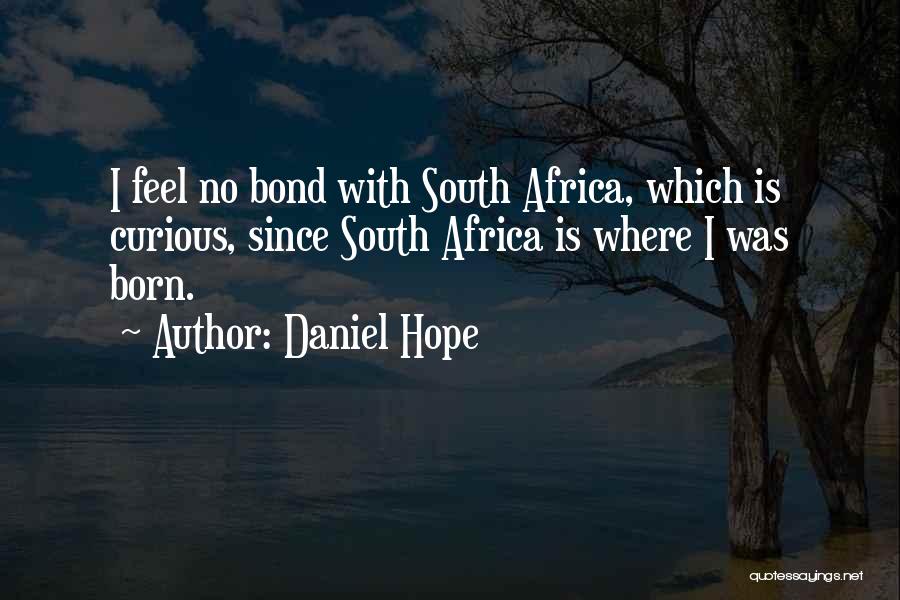Daniel Hope Quotes: I Feel No Bond With South Africa, Which Is Curious, Since South Africa Is Where I Was Born.