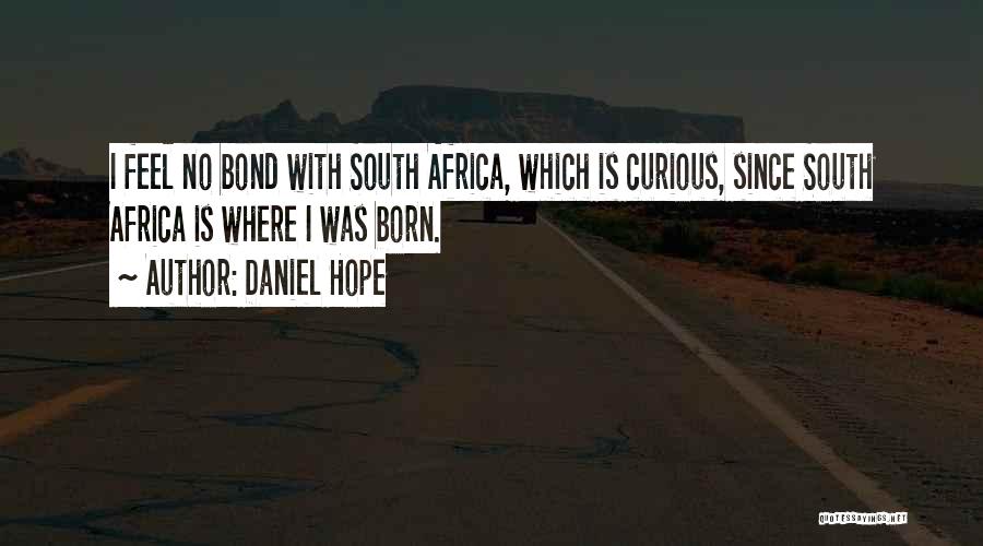Daniel Hope Quotes: I Feel No Bond With South Africa, Which Is Curious, Since South Africa Is Where I Was Born.