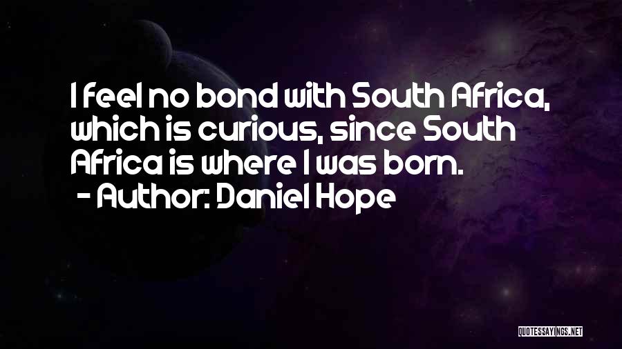 Daniel Hope Quotes: I Feel No Bond With South Africa, Which Is Curious, Since South Africa Is Where I Was Born.