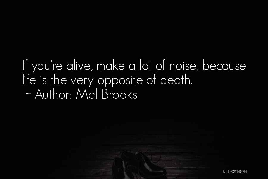 Mel Brooks Quotes: If You're Alive, Make A Lot Of Noise, Because Life Is The Very Opposite Of Death.