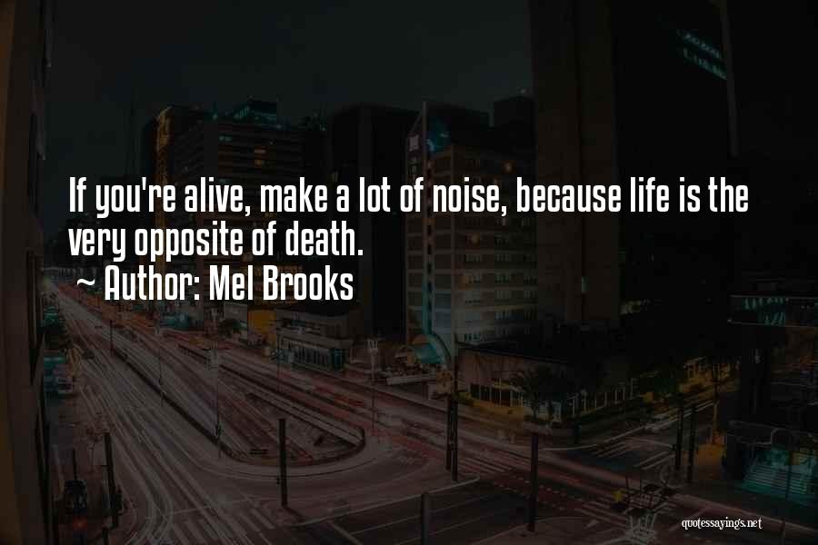 Mel Brooks Quotes: If You're Alive, Make A Lot Of Noise, Because Life Is The Very Opposite Of Death.