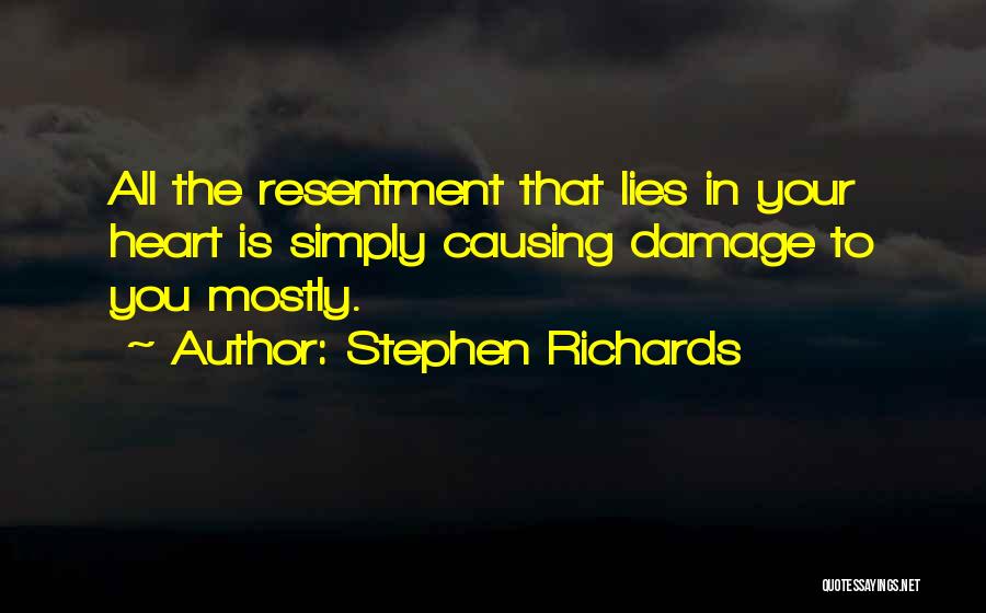 Stephen Richards Quotes: All The Resentment That Lies In Your Heart Is Simply Causing Damage To You Mostly.