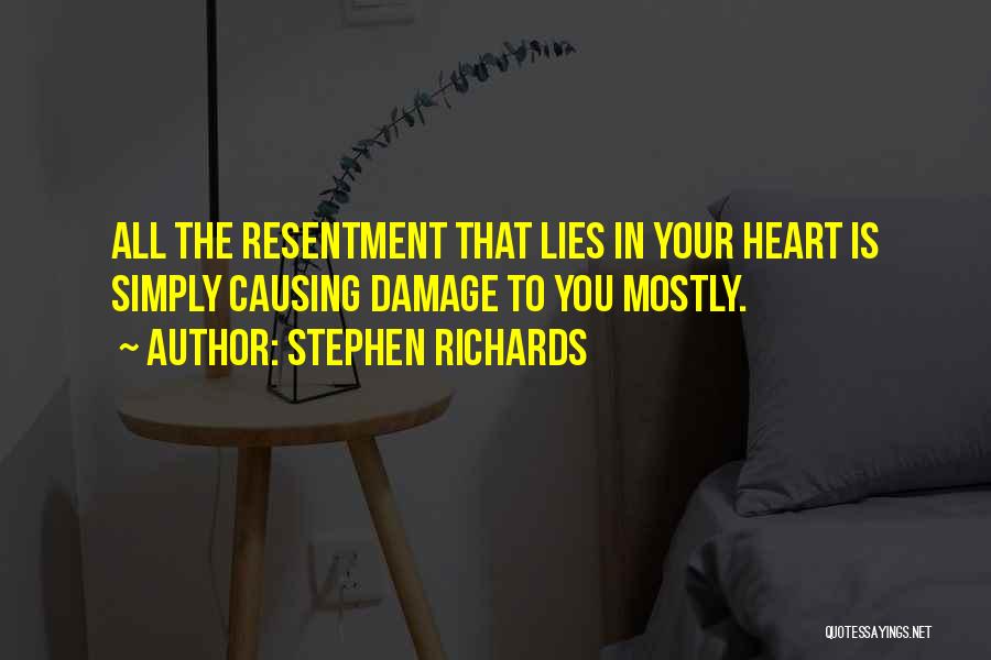 Stephen Richards Quotes: All The Resentment That Lies In Your Heart Is Simply Causing Damage To You Mostly.