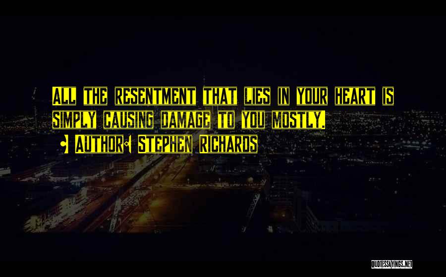 Stephen Richards Quotes: All The Resentment That Lies In Your Heart Is Simply Causing Damage To You Mostly.