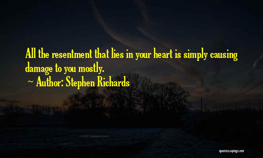 Stephen Richards Quotes: All The Resentment That Lies In Your Heart Is Simply Causing Damage To You Mostly.