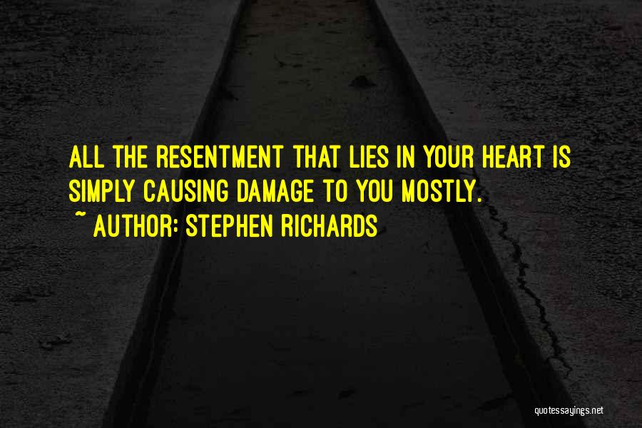 Stephen Richards Quotes: All The Resentment That Lies In Your Heart Is Simply Causing Damage To You Mostly.