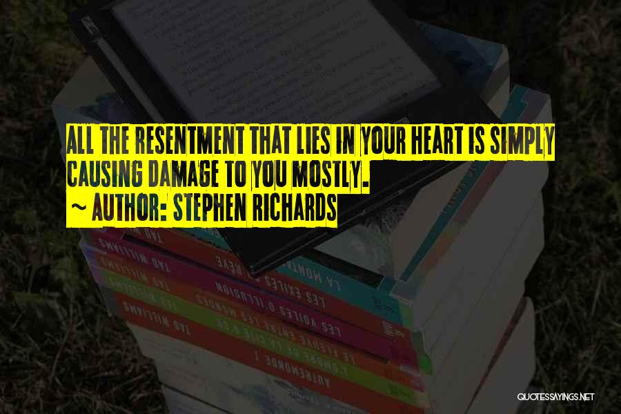 Stephen Richards Quotes: All The Resentment That Lies In Your Heart Is Simply Causing Damage To You Mostly.