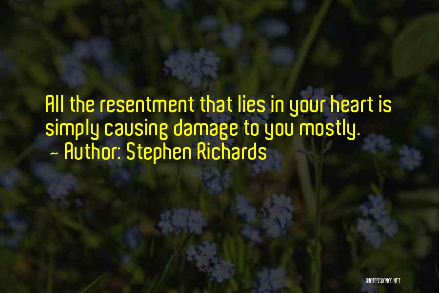 Stephen Richards Quotes: All The Resentment That Lies In Your Heart Is Simply Causing Damage To You Mostly.