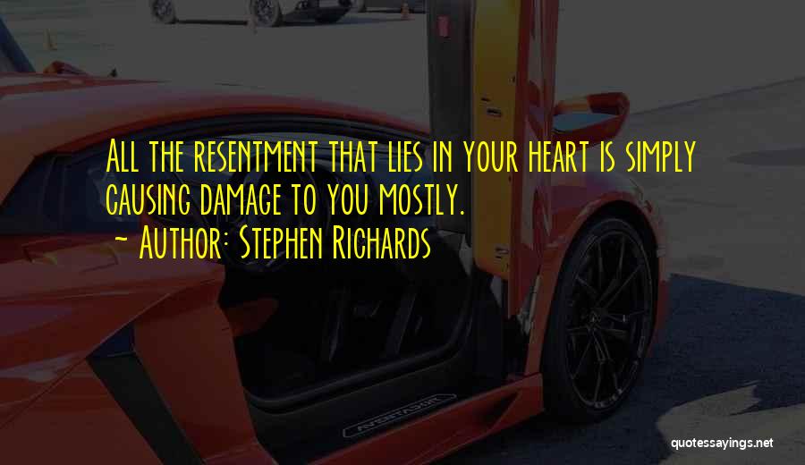 Stephen Richards Quotes: All The Resentment That Lies In Your Heart Is Simply Causing Damage To You Mostly.