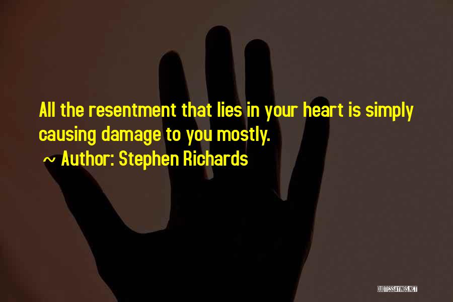 Stephen Richards Quotes: All The Resentment That Lies In Your Heart Is Simply Causing Damage To You Mostly.