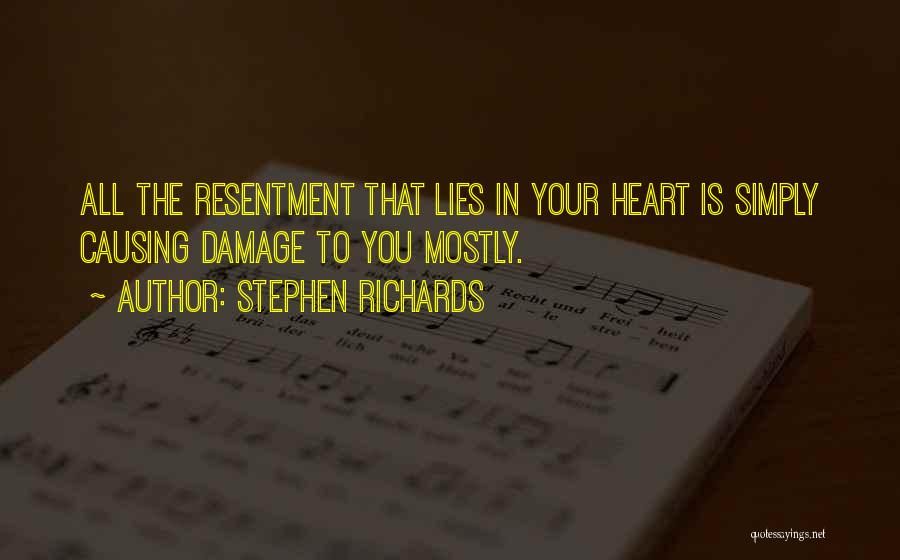 Stephen Richards Quotes: All The Resentment That Lies In Your Heart Is Simply Causing Damage To You Mostly.