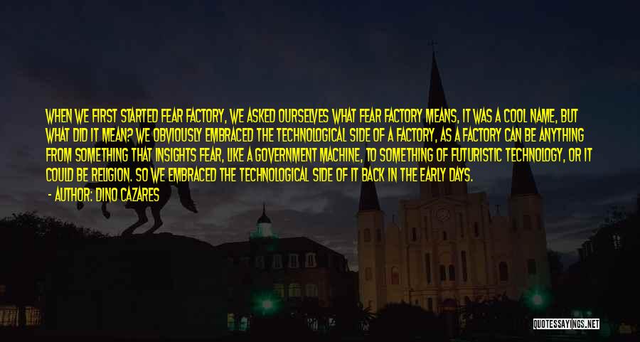 Dino Cazares Quotes: When We First Started Fear Factory, We Asked Ourselves What Fear Factory Means, It Was A Cool Name, But What