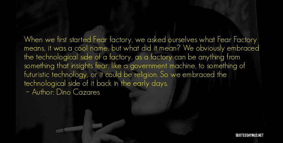 Dino Cazares Quotes: When We First Started Fear Factory, We Asked Ourselves What Fear Factory Means, It Was A Cool Name, But What