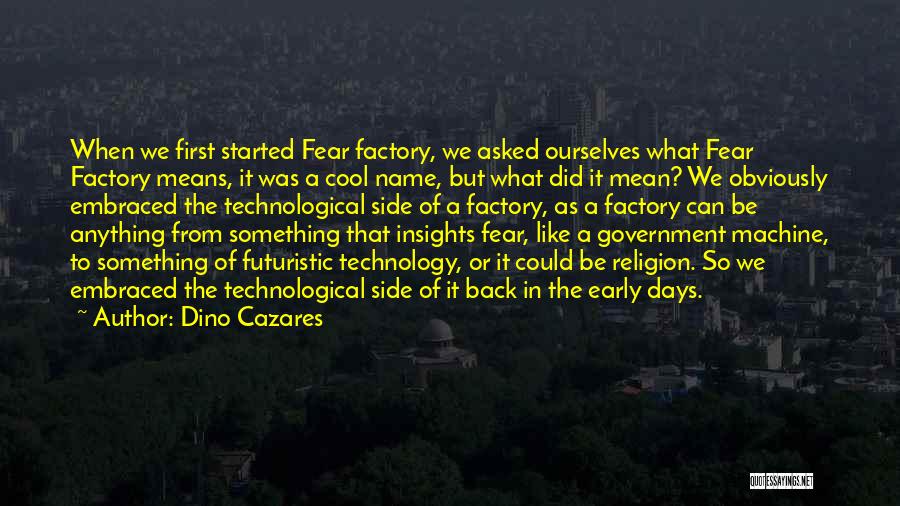 Dino Cazares Quotes: When We First Started Fear Factory, We Asked Ourselves What Fear Factory Means, It Was A Cool Name, But What