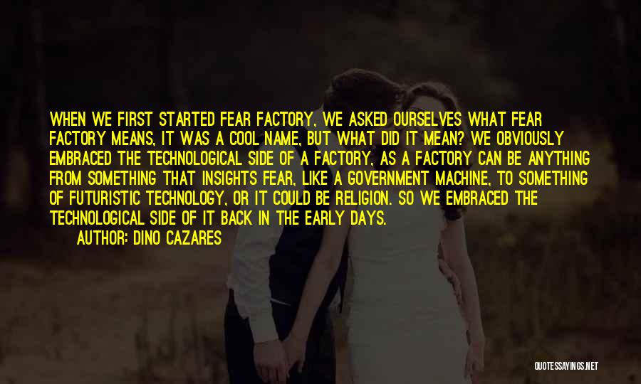 Dino Cazares Quotes: When We First Started Fear Factory, We Asked Ourselves What Fear Factory Means, It Was A Cool Name, But What