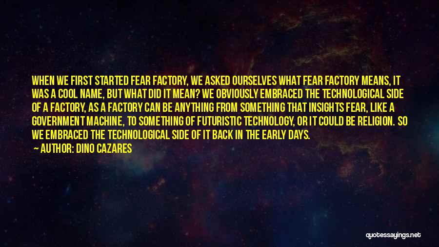 Dino Cazares Quotes: When We First Started Fear Factory, We Asked Ourselves What Fear Factory Means, It Was A Cool Name, But What