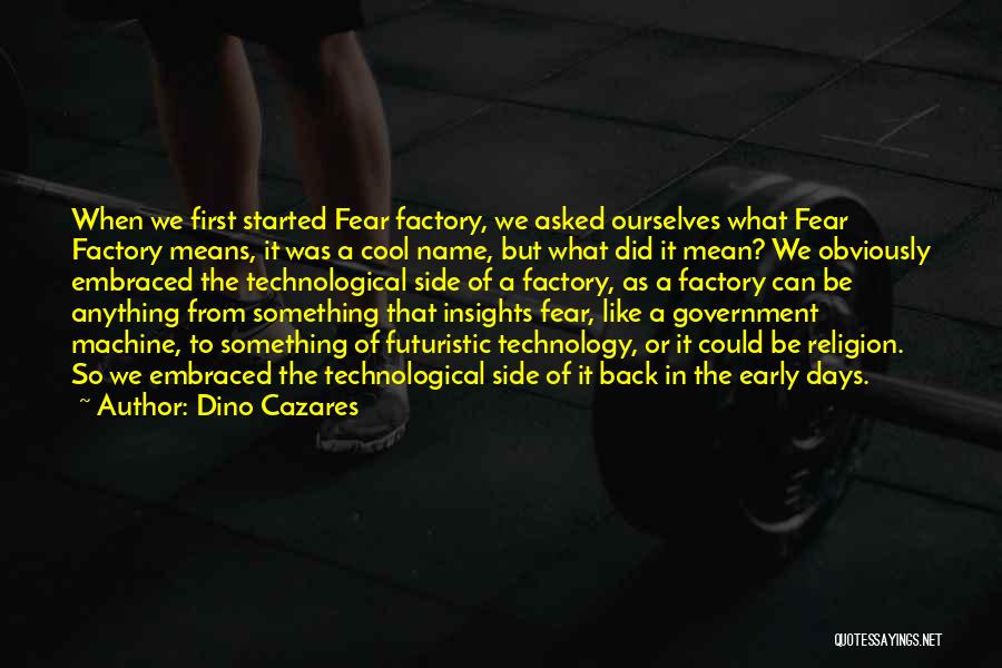 Dino Cazares Quotes: When We First Started Fear Factory, We Asked Ourselves What Fear Factory Means, It Was A Cool Name, But What